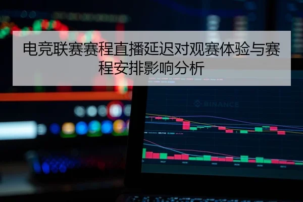 电竞联赛赛程直播延迟对观赛体验与赛程安排影响分析